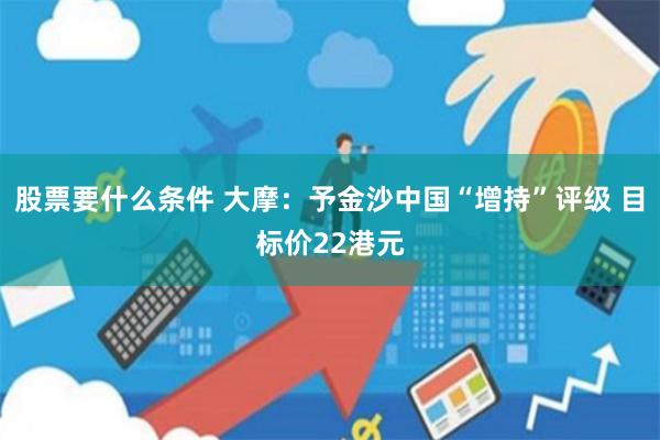 股票要什么条件 大摩：予金沙中国“增持”评级 目标价22港元