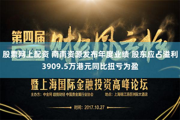 股票网上配资 南南资源发布年度业绩 股东应占溢利3909.5