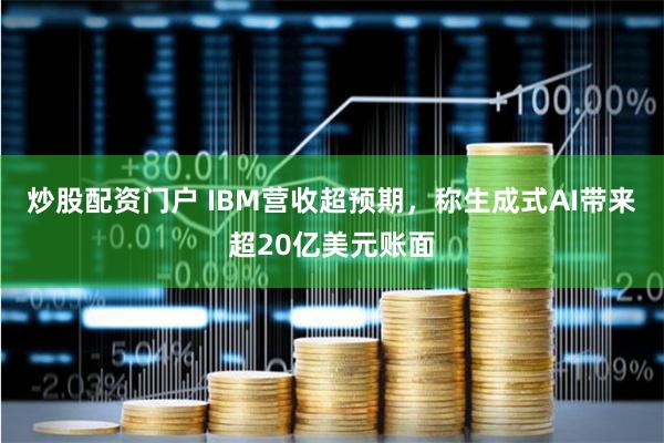 炒股配资门户 IBM营收超预期，称生成式AI带来超20亿美元