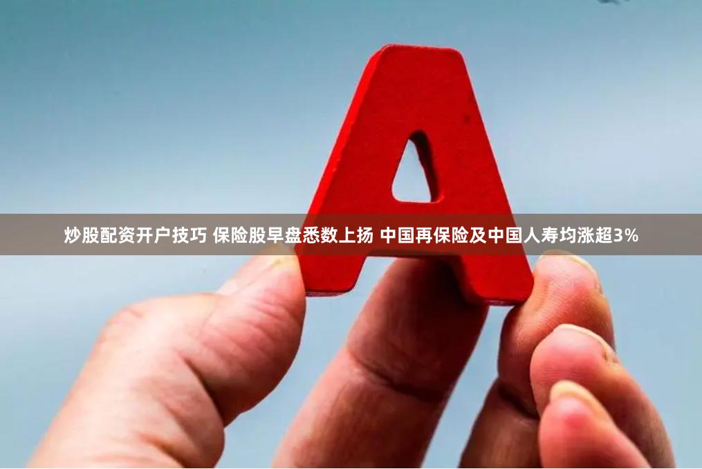 炒股配资开户技巧 保险股早盘悉数上扬 中国再保险及中国人寿均涨超3%